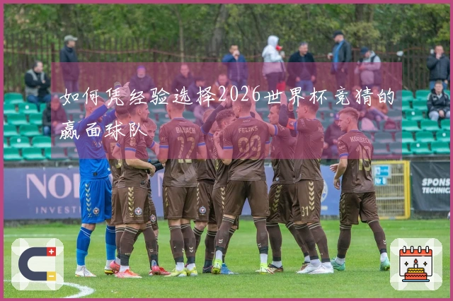 如何凭经验选择2026世界杯竞猜的赢面球队