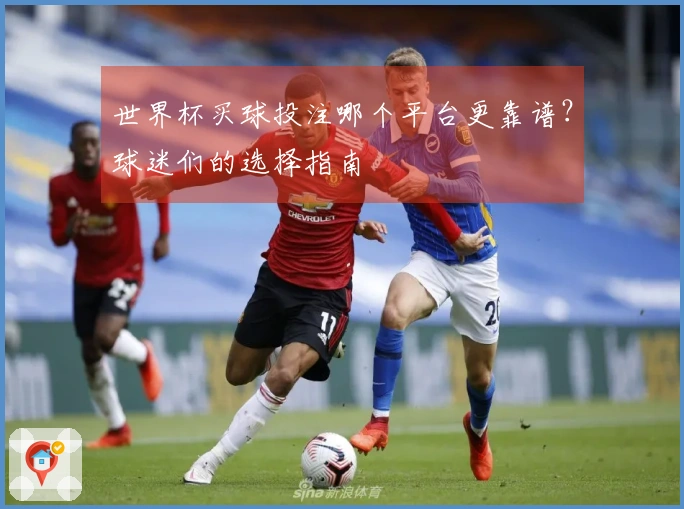 世界杯买球投注哪个平台更靠谱？球迷们的选择指南