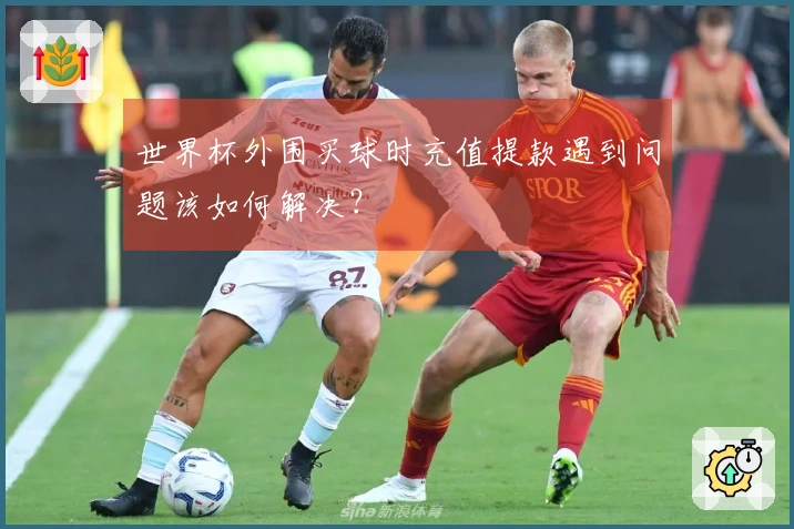 世界杯外围买球时充值提款遇到问题该如何解决？
