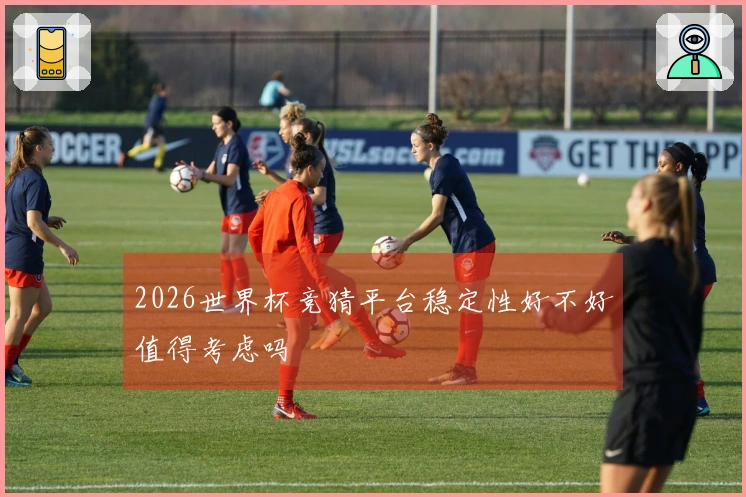 2026世界杯竞猜平台稳定性好不好值得考虑吗