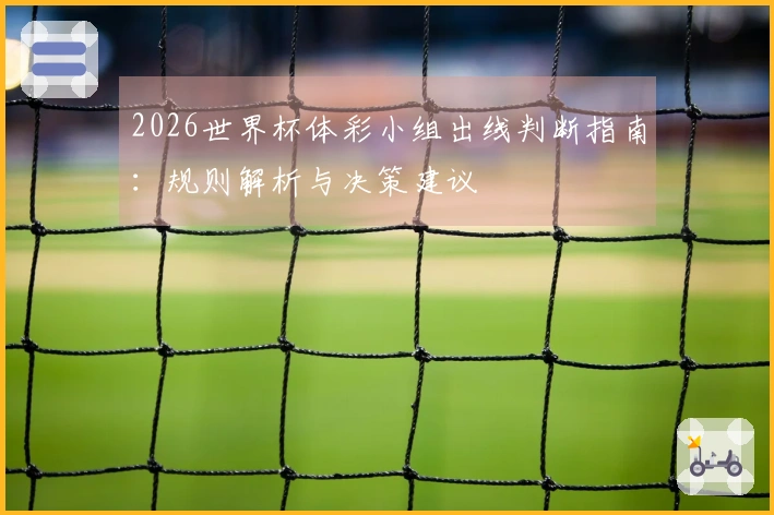 2026世界杯体彩小组出线判断指南：规则解析与决策建议