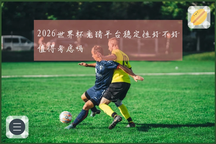 2026世界杯竞猜平台稳定性好不好值得考虑吗