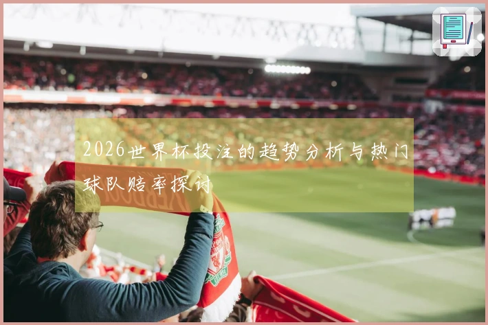 2026世界杯投注的趋势分析与热门球队赔率探讨